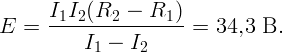      I1I2(R2  -  R1 )
E  =  -----------------=  34,3 В.
          I1 - I2

