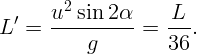         2
  ′   u--sin-2α-    L--
L  =             =     .
          g         36  