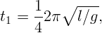       1   ∘  ----
t1 =  -2 π   l∕g,
      4  