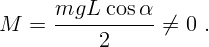 M   =  mgL---cos-α- ⁄= 0  .
            2  