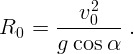       --v20----
R0 =   g cos α .  