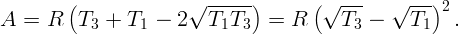         (              √ -----)       (√ ---   √ ---)2
A  =  R  T3  + T1  - 2   T1T3   =  R     T3 -    T1   .  