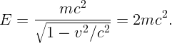           mc2
E  =  ∘------------ =  2mc2.
        1 -  v2∕c2  