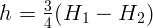       3
h =   4(H1  - H2  )  
